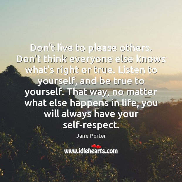 Don’t live to please others. Don’t think everyone else knows what’s right Image