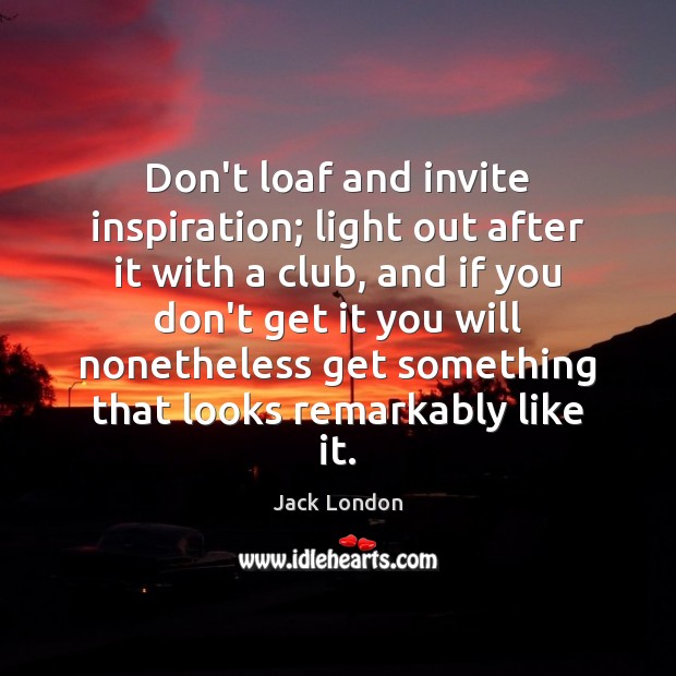 Don’t loaf and invite inspiration; light out after it with a club, Jack London Picture Quote