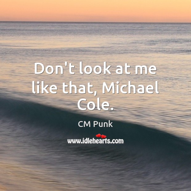 Don’t look at me like that, Michael Cole. CM Punk Picture Quote