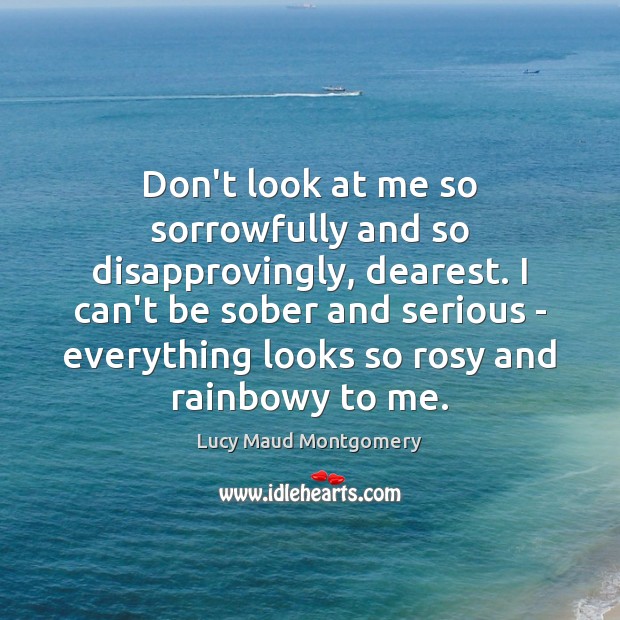 Don’t look at me so sorrowfully and so disapprovingly, dearest. I can’t Lucy Maud Montgomery Picture Quote