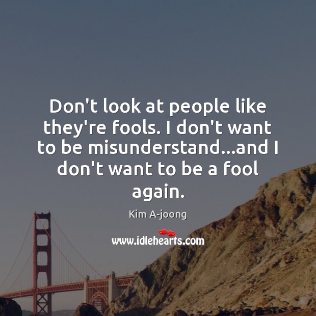 Don’t look at people like they’re fools. I don’t want to be Kim A-joong Picture Quote