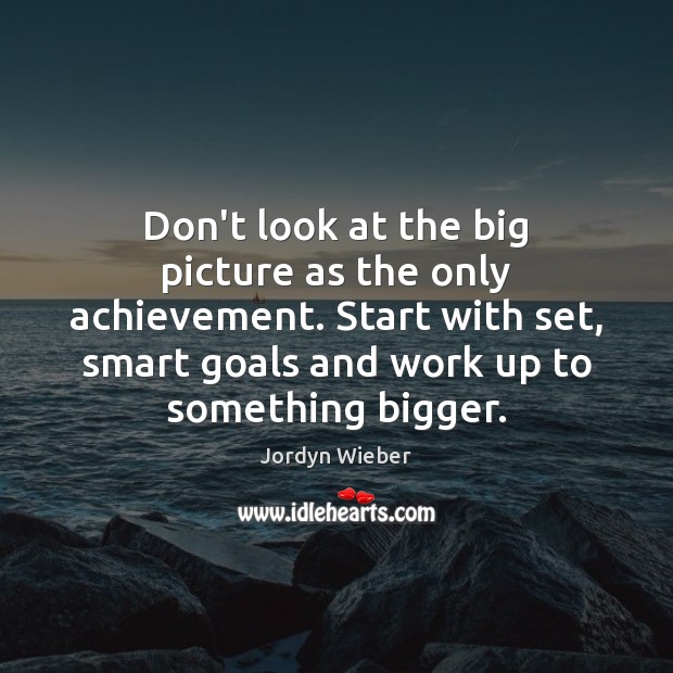 Don’t look at the big picture as the only achievement. Start with Image