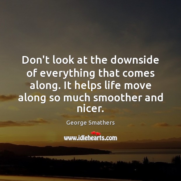 Don’t look at the downside of everything that comes along. It helps George Smathers Picture Quote