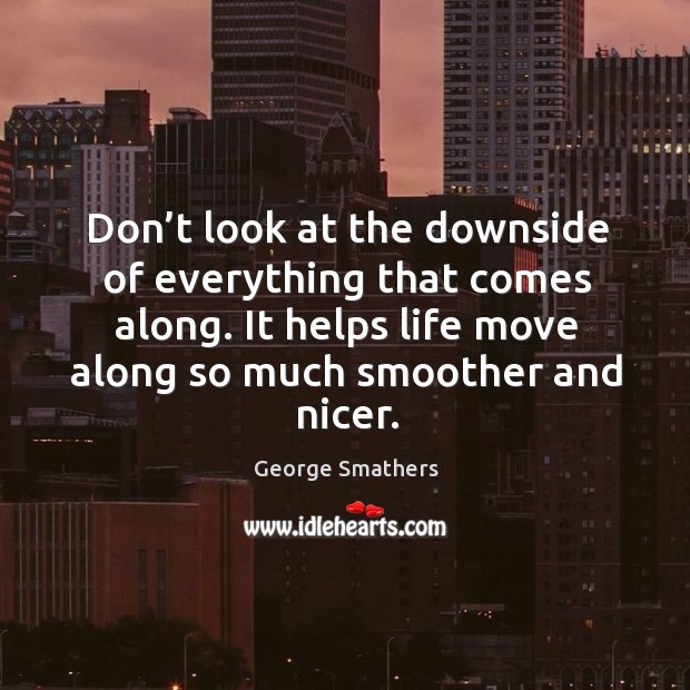 Don’t look at the downside of everything that comes along. George Smathers Picture Quote