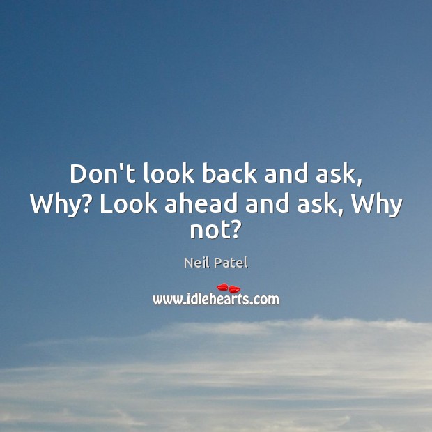Don’t look back and ask, Why? Look ahead and ask, Why not? Image