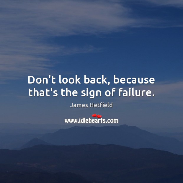 Don’t look back, because that’s the sign of failure. James Hetfield Picture Quote