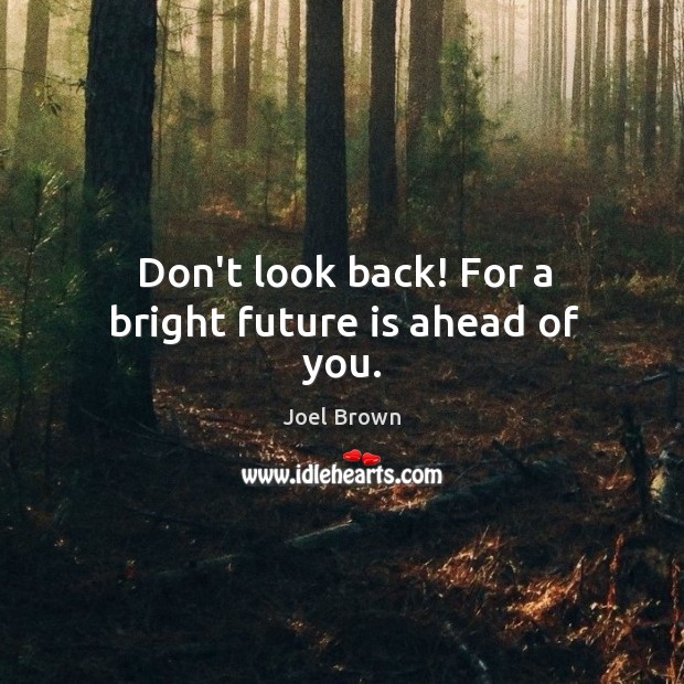 Don’t look back! For a bright future is ahead of you. Joel Brown Picture Quote