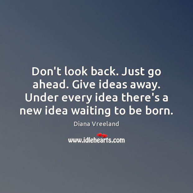 Don’t look back. Just go ahead. Give ideas away. Under every idea Image