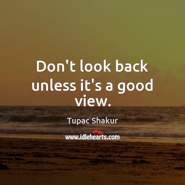 Don’t look back unless it’s a good view. Tupac Shakur Picture Quote
