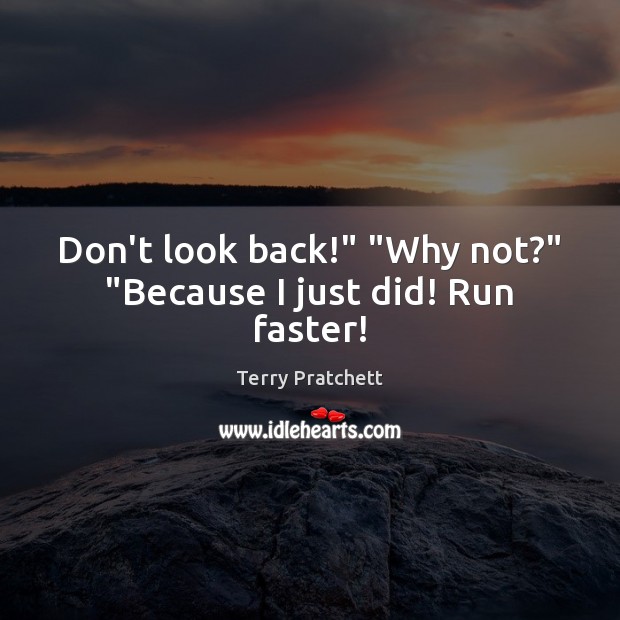 Don’t look back!” “Why not?” “Because I just did! Run faster! Terry Pratchett Picture Quote