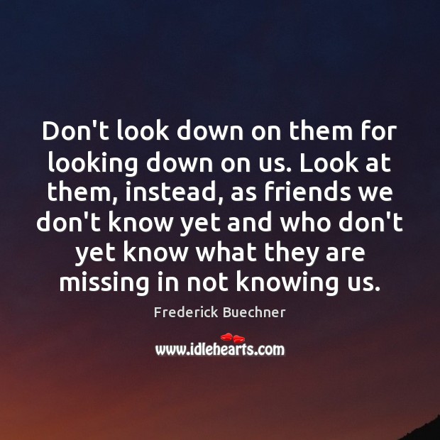 Don’t look down on them for looking down on us. Look at Frederick Buechner Picture Quote