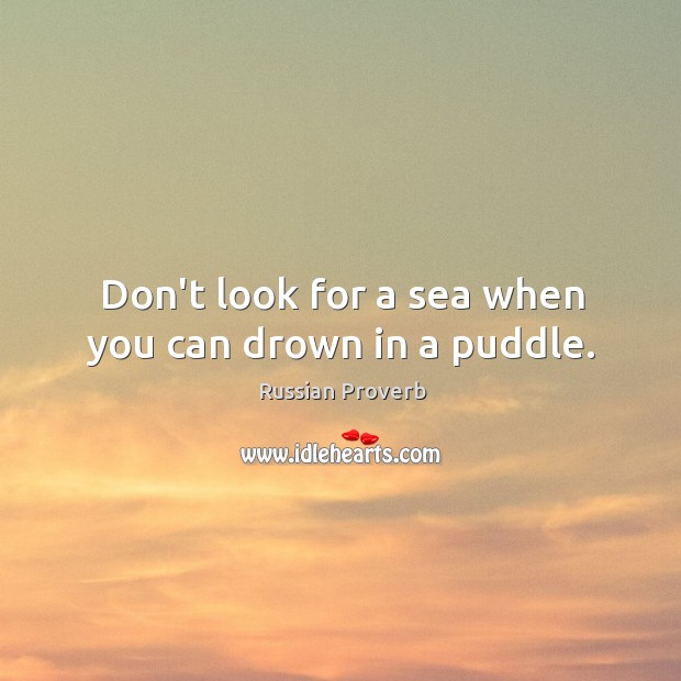 Don’t look for a sea when you can drown in a puddle. Russian Proverbs Image
