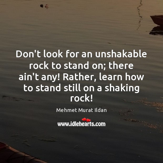 Don’t look for an unshakable rock to stand on; there ain’t any! Image