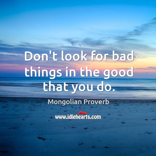 Don’t look for bad things in the good that you do. Mongolian Proverbs Image
