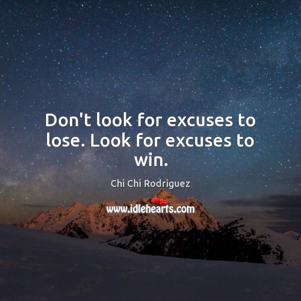 Don’t look for excuses to lose. Look for excuses to win. Chi Chi Rodriguez Picture Quote