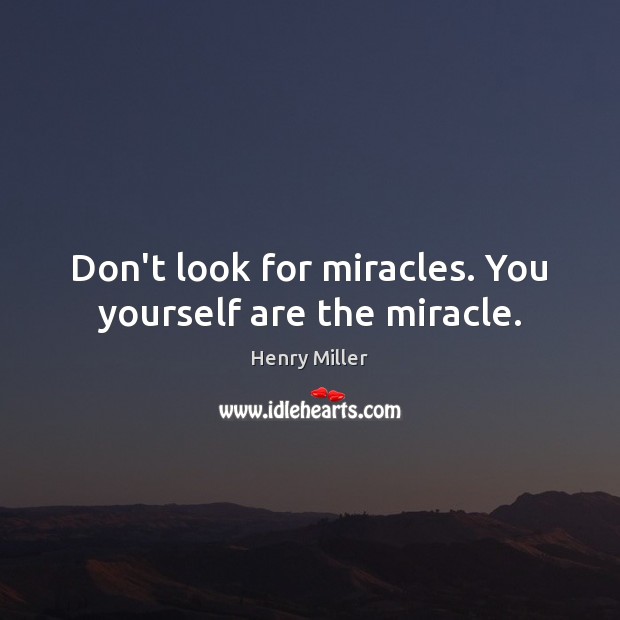Don’t look for miracles. You yourself are the miracle. Henry Miller Picture Quote
