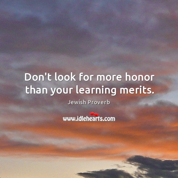 Don’t look for more honor than your learning merits. Jewish Proverbs Image