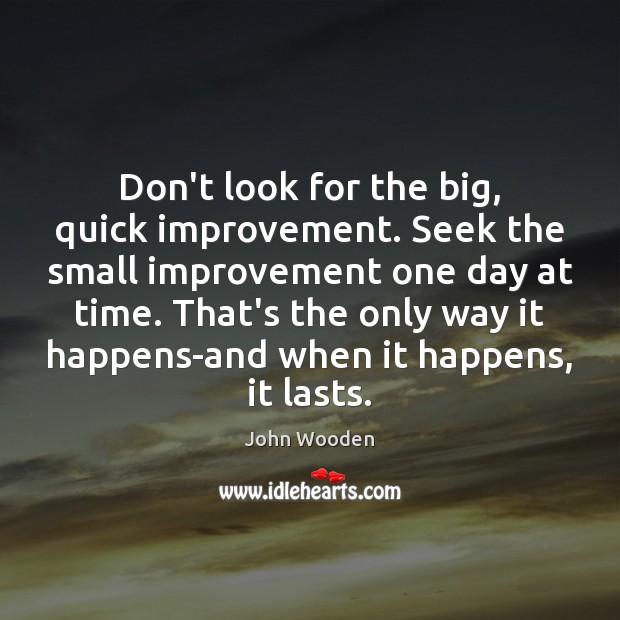 Don’t look for the big, quick improvement. Seek the small improvement one Image