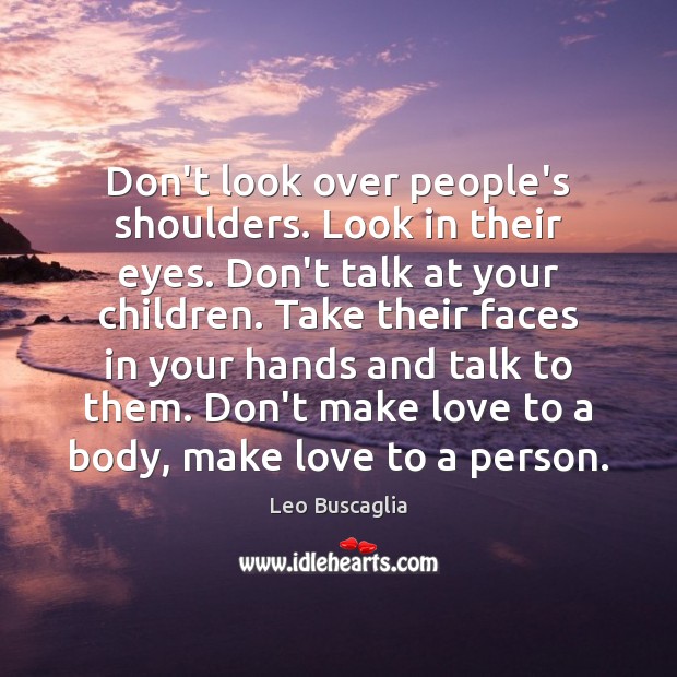 Don’t look over people’s shoulders. Look in their eyes. Don’t talk at Leo Buscaglia Picture Quote