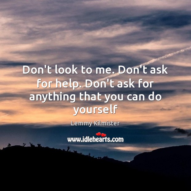 Don’t look to me. Don’t ask for help. Don’t ask for anything that you can do yourself Lemmy Kilmister Picture Quote
