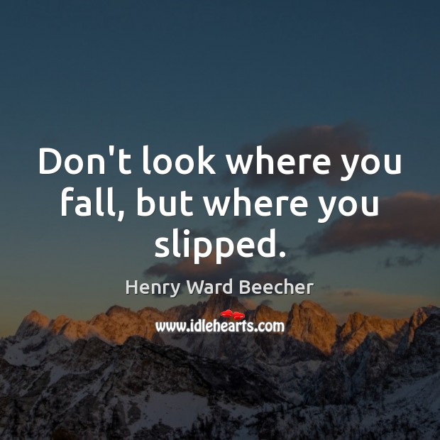 Don’t look where you fall, but where you slipped. Henry Ward Beecher Picture Quote