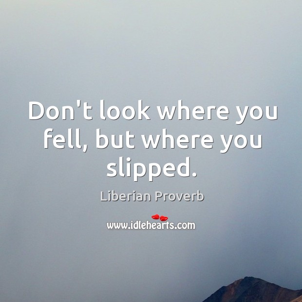Don’t look where you fell, but where you slipped. Liberian Proverbs Image