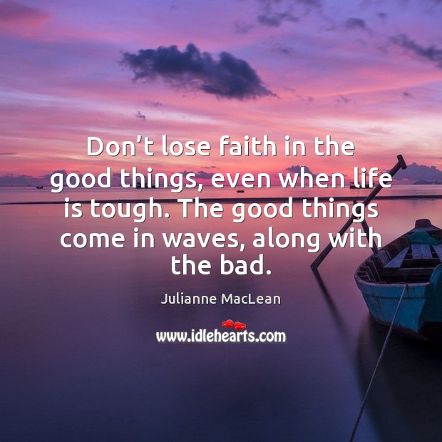 Don’t lose faith in the good things, even when life is Julianne MacLean Picture Quote