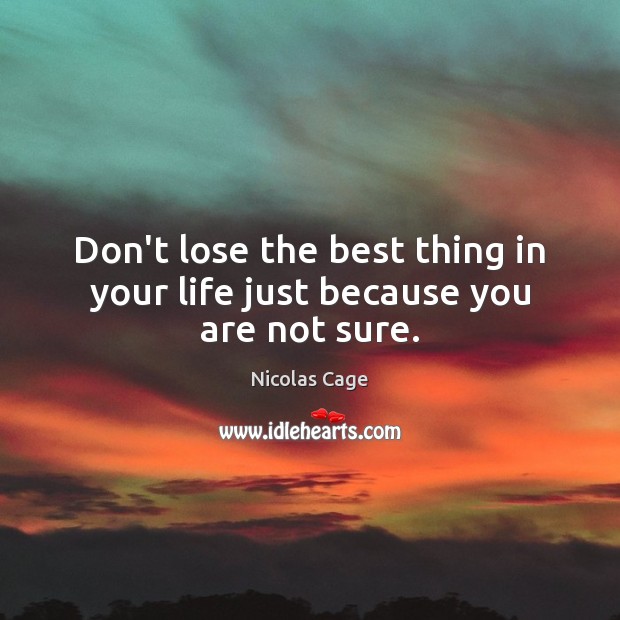 Don’t lose the best thing in your life just because you are not sure. Image
