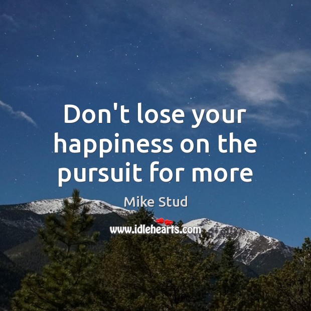 Don’t lose your happiness on the pursuit for more Image
