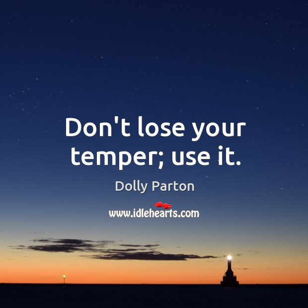Don’t lose your temper; use it. Dolly Parton Picture Quote