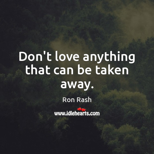 Don’t love anything that can be taken away. Image