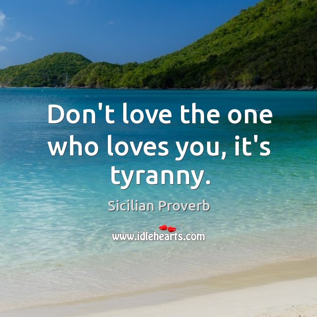 Don’t love the one who loves you, it’s tyranny. Image