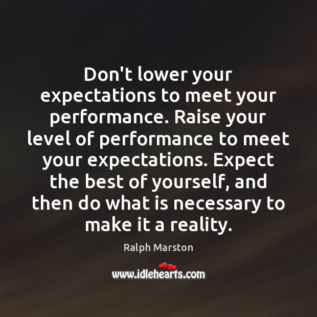 Don’t lower your expectations to meet your performance. Raise your level of Ralph Marston Picture Quote