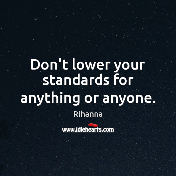 Don’t lower your standards for anything or anyone. Rihanna Picture Quote
