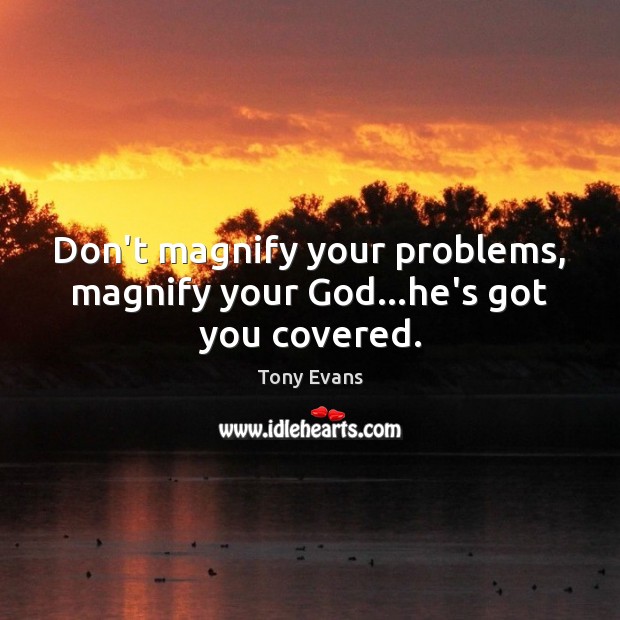 Don’t magnify your problems, magnify your God…he’s got you covered. Tony Evans Picture Quote
