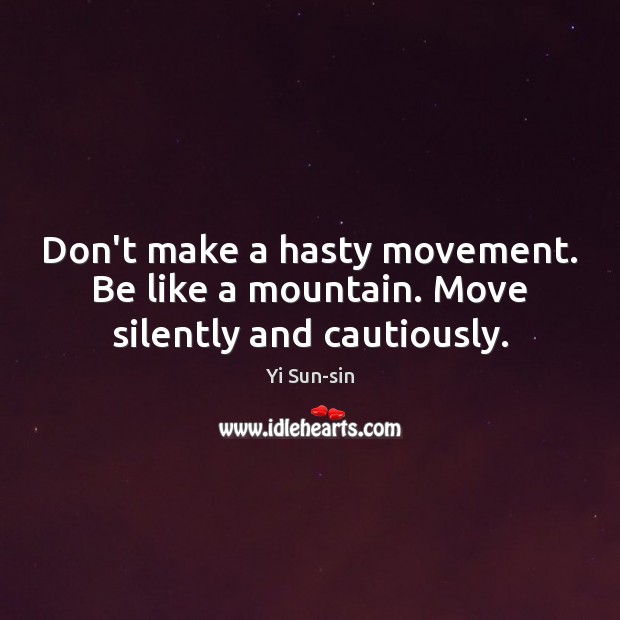 Don’t make a hasty movement. Be like a mountain. Move silently and cautiously. Yi Sun-sin Picture Quote
