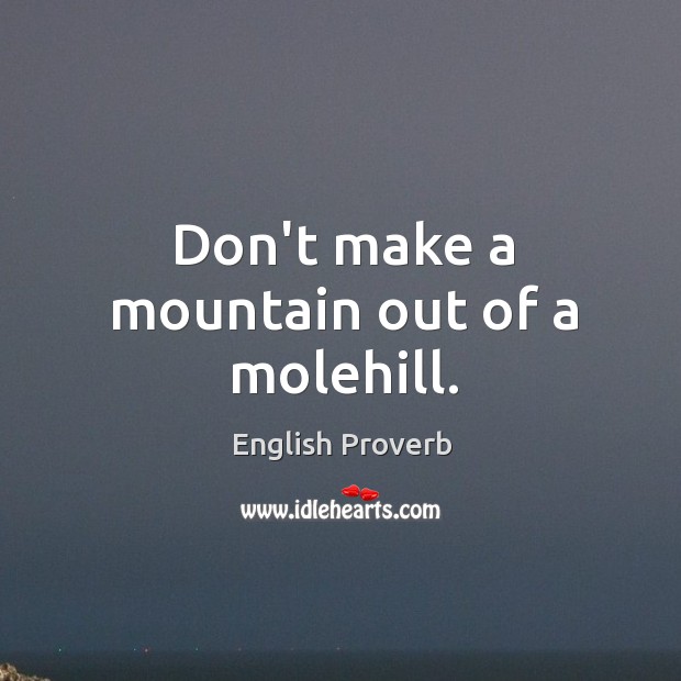 Don’t make a mountain out of a molehill. Image