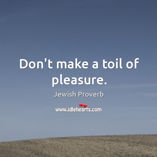 Don’t make a toil of pleasure. Jewish Proverbs Image