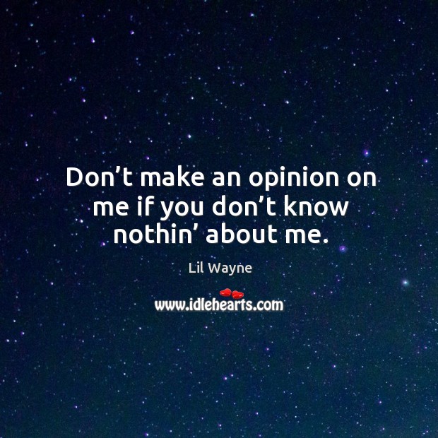 Don’t make an opinion on me if you don’t know nothin’ about me. Image