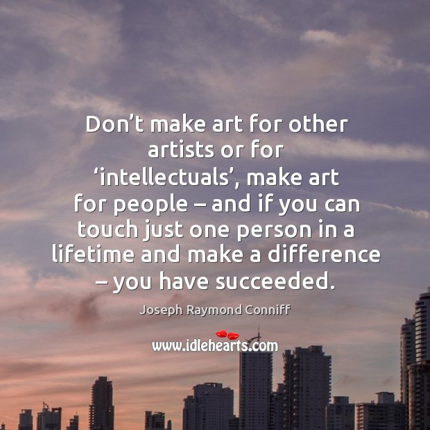 Don’t make art for other artists or for ‘intellectuals’, make art for people Joseph Raymond Conniff Picture Quote