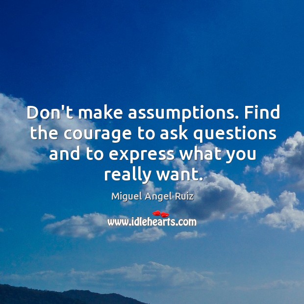 Don’t make assumptions. Find the courage to ask questions and to express Miguel Angel Ruiz Picture Quote