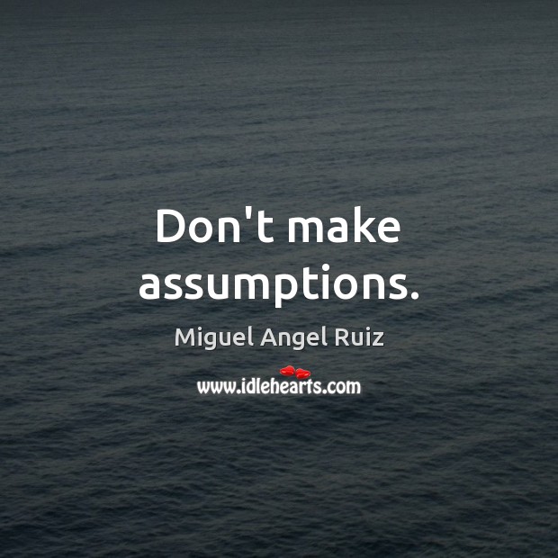 Don’t make assumptions. Image