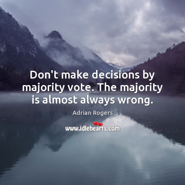 Don’t make decisions by majority vote. The majority is almost always wrong. Adrian Rogers Picture Quote