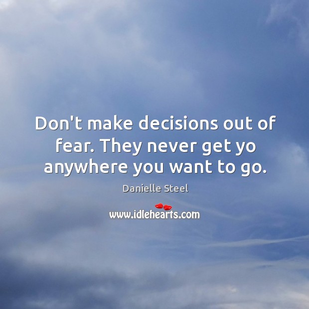 Don’t make decisions out of fear. They never get yo anywhere you want to go. Danielle Steel Picture Quote