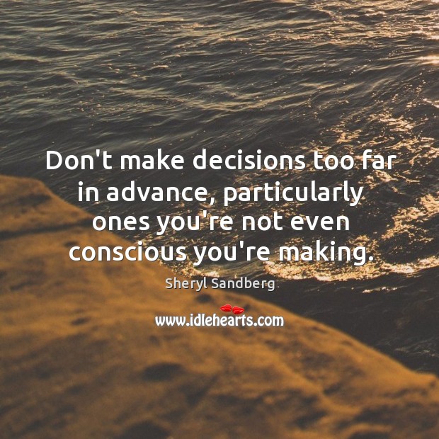 Don’t make decisions too far in advance, particularly ones you’re not even Sheryl Sandberg Picture Quote