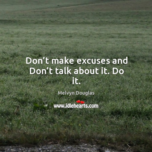 Don’t make excuses and don’t talk about it. Do it. Melvyn Douglas Picture Quote