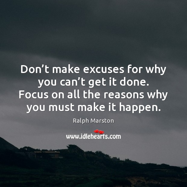 Don’t make excuses for why you can’t get it done. Ralph Marston Picture Quote