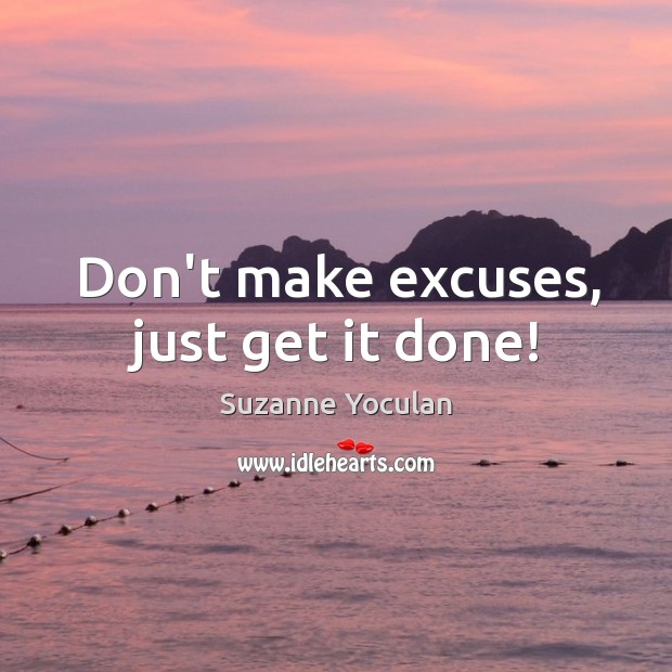 Don’t make excuses, just get it done! Suzanne Yoculan Picture Quote