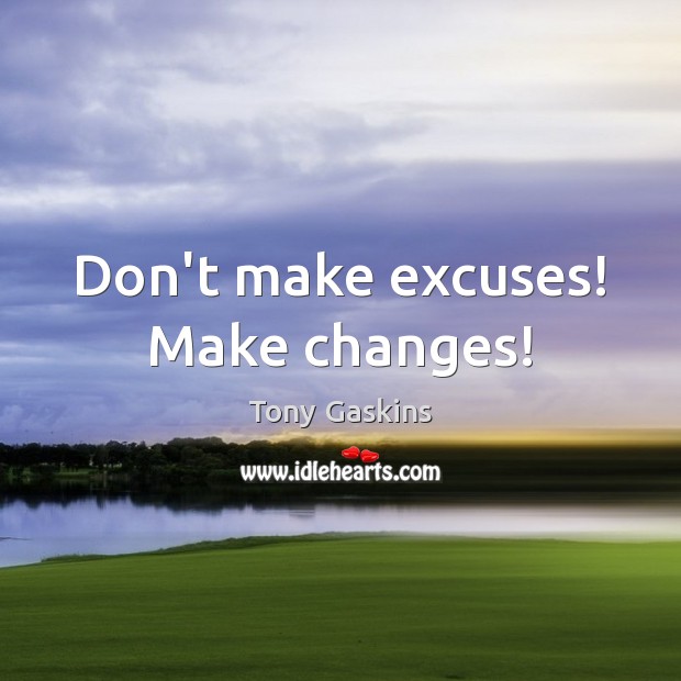 Don’t make excuses! Make changes! Tony Gaskins Picture Quote