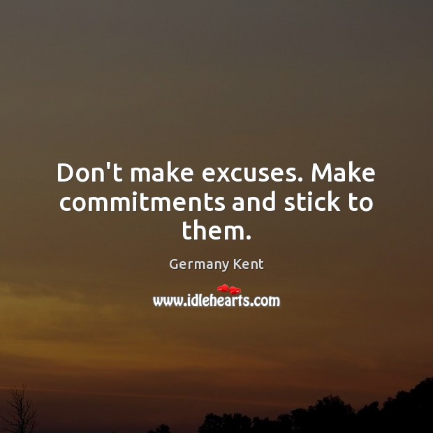 Don’t make excuses. Make commitments and stick to them. Germany Kent Picture Quote